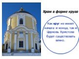 Храм в форме круга Как круг не имеет начала и конца, так и Церковь Христова будет существовать вечно.