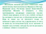 Эпохальное значение для всего славянского мира имело посольство Константина в Моравию в 863 году. Моравский князь Ростислав просил Византийского императора Михаила III направить к нему проповедников, владеющих славянским языком: «Земля наша крещена, но нет у нас учителя, который бы наставил и поучил