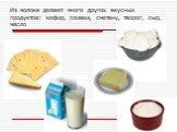 Из молока делают много других вкусных продуктов: кефир, сливки, сметану, творог, сыр, масло