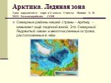 Арктика. Ледяная зона Урок окружаещего мира в 4 классе. Учитель: Попова Л. Н. МОУ Большекарайская СОШ. Северные районы нашей страны – Арктику – называют ещё ледяной зоной. Это Северный Ледовитый океан и многочисленные острова, расположенные в нём