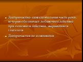 Деепричастие- самостоятельная часть речи, которая обозначает добавочное действие при основном действии, выраженном глаголом Деепричастия не изменяются