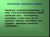 Объяснение домашнего задания. Напишите сочинение-миниатюру на тему «Чем мне запомнилось первое школьное утро». Постарайтесь употребить в нём (там, где это уместно) глаголы настоящего или будущего времени в значении прошедшего.