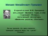 Михаил Михайлович Пришвин. В одной из книг М.М. Пришвина есть раздел «Времена года», в нём – подраздел «Январь», включающий миниатюры «Весенняя дорога», «Зонтики». Как вы думаете, что здесь является примером широкой темы, что – узкой? Почему?