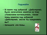 Подумайте. В газете под рубрикой «Действуем!» была напечатана заметка на тему «Помогаем почтальонам». Какие темы заметок под рубрикой «Действуем!» могли бы предложить вы? Запишите эти темы.