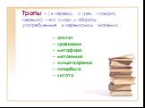 Тропы - ( в перевод. с греч. - поворот, перенос) -это слова и обороты, употребленные в переносном значении: эпитет сравнение метафора метонимия олицетворение гипербола литота