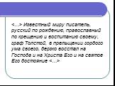 Известный миру писатель, русский по рождению, православный по крещению и воспитанию своему, граф Толстой, в прельщении гордого ума своего, дерзко восстал на Господа и на Христа Его и на святое Его достояние