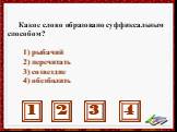 Какое слово образовано суффиксальным способом? 1) рыбачий 2) перечитать 3) созвездие 4) обезболить