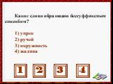 Какое слово образовано бессуффиксным способом? 1) упрек 2) ручей 3) окружность 4) жадина