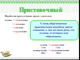 Приставочный. Наиболее продуктивен среди глаголов: ехать → отъехать → заехать → уехать → приехать. Слова, образованные приставочным способом, всегда относятся к той же части речи, что и слова, от которых они образованы. агент → суперагент Сущ. Сущ. интересный → преинтересный Прил. Прил.