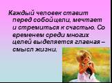 Каждый человек ставит перед собой цели, мечтает и стремиться к счастью. Со временем среди многих целей выделяется главная – смысл жизни.