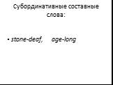 Субординативные составные слова: stone-deaf, age-long