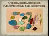 Образцы стёкол, сваренных М.В.Ломоносовым в его лаборатории.