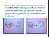 Логопед: А мы, чтобы не мешать работе наших команд, на примере заваривания чая, покажем, как работать по алгоритму. (на фланелеграфе выставляются карточки с алгоритмом заваривания чая) Карточка с чайником обведена красной полосой, так как эту операцию можно выполнять только взрослому. Пока логопед с