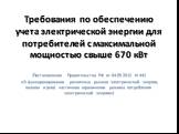 Требования по обеспечению учета электрической энергии для потребителей с максимальной мощностью свыше 670 кВт (Постановление Правительства РФ от 04.05.2012 N 442 «О функционировании розничных рынков электрической энергии, полном и (или) частичном ограничении режима потребления электрической энергии»