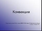 Конвекция Подготовил ученик 8 «Б» класса МБОУ СОШ номер 15 Ахмаджонзода Артур Учитель: Гилевич О.Г.