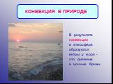 В результате конвекции в атмосфере образуются ветры у моря - это дневные и ночные бризы. КОНВЕКЦИЯ В ПРИРОДЕ