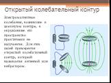 Открытый колебательный контур. Электромагнитные колебания, возникшие в замкнутом контуре, в окружающее его пространство практически не излучаются. Для этих целей примеряется открытый колебательный контур, который называется антенной или вибратором.