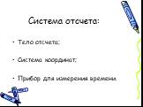 Система отсчета: Тело отсчета; Система координат; Прибор для измерения времени.