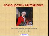 Ломоносов и математика. Презентация сообщения ученика 9 «В» класса Кислова Александра Санкт-Петербург, 2011