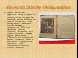 Elementa Chimiae Mathematicae. Михаил Васильевич Ломоносов является одним из великих учёных, которого без сомнений можно поставить на одно из первых мест среди разносторонне одаренных людей в истории человечества. В 1741 году Ломоносов написал сочинение, изумившее всех своим названием: Elementa Chim
