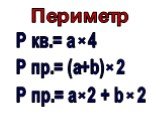 Р кв.= а 4 Р пр.= (а+b) 2 Р пр.= а 2 + b 2 Периметр