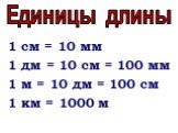1 см = 10 мм 1 дм = 10 см = 100 мм 1 м = 10 дм = 100 см 1 км = 1000 м. Единицы длины