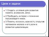 Цели и задачи: 1 Создать условия для развития памяти, внимания, речи. 2 Пробудить интерес к познанию окружающего мира. 3 Помочь осознать важность открытия человеком железа и его роли в развитии цивилизации