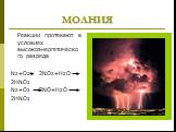 МОЛНИЯ. Реакции протекают в условиях высокоэнергетического разряда N2+O2 2NO2+H2O 2HNO2 N2+O2 2NO+H2O 2HNO2