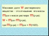 Массовая доля w растворенного вещества - это отношение его массы mр.в к массе раствора m(р-ра): w = mр.в /m(р-ра), где m(р-ра) = mр.в + m(Н2О).