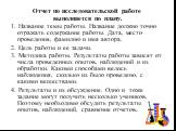 Отчет по исследовательской работе выполняется по плану. 1. Название темы работы. Название должно точно отражать содержание работы. Дата, место проведения, фамилию и имя автора. 2. Цель работы и ее задачи. 3. Методика работы. Результаты работы зависят от числа проведенных опытов, наблюдений и их обра