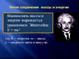 Закон сохранения массы и энергии. Взаимосвязь массы и энергии выражается уравнением Эйнштейна: E = mc2. где Е – энергия; m – масса; с – скорость света в вакууме.