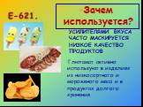 Зачем используется? УСИЛИТЕЛЯМИ ВКУСА ЧАСТО МАСКИРУЕТСЯ НИЗКОЕ КАЧЕСТВО ПРОДУКТОВ. Глютамат активно используют в изделиях из низкосортного и мороженого мяса и в продуктах долгого хранения