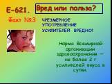 Факт №3. Норма Всемирной организации здравоохранения — не более 2 г усилителей вкуса в сутки. ЧРЕЗМЕРНОЕ УПОТРЕБЛЕНИЕ УСИЛИТЕЛЕЙ ВРЕДНО!