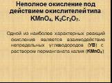 Неполное окисление под действием окислителей типа KMnO4, K2Cr2O7. Одной из наиболее характерных реакций окисления является взаимодействие непредельных углеводородов (УВ) с раствором перманганата калия (KMnO4)