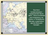 Крупных промышленных предприятий было мало, они в основном располагались на Урале, в Петербурге, Москве и некоторых других больших городах.