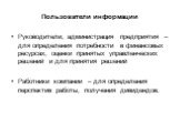 Пользователи информации. Руководители, администрация предприятия – для определения потребности в финансовых ресурсах, оценки принятых управленческих решений и для принятия решений Работники компании – для определения перспектив работы, получения дивидендов.