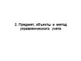 2. Предмет, объекты и метод управленческого учета