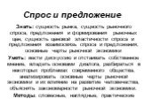 Спрос и предложение. Знать: сущность рынка, сущность рыночного спроса, предложения и формирования рыночных цен, сущность ценовой эластичности спроса и предложения взаимосвязь спроса и предложения, основные черты рыночной экономики Уметь: вести дискуссию и отстаивать собственное мнение, владеть основ