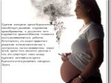 Курение матери во время беременности способствует развитию нарушения кровообращения, в результате чего нарушается кровоснабжение головного мозга развивающегося ребенка. Естественно, это может привести к рождению неполноценных как в умственном, так и в психическом плане детей, кроме того, имеются дан