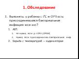 1. Обследование. Выяснить: у ребенка с t°C и ОРЗ есть присоединившаяся бактериальная инфекция или нет? АБТ: Не нужна, если д-з ОРЗ (ОРВИ) Нужна, если присоединилась бактериальная инф. Борьба с температурой – задача вторая