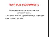 Если есть возможность. В стационаре при возможности целесообразны экспресс-тесты на стрептококковую инфекцию, а в сезоны - на грипп