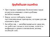 Грубейшая ошибка. При первых признаках болезни некоторые родители начинают лечить ребенка антибиотиками. Вирус могут победить только противовирусные препараты, которые должен назначить врач. Антибиотик — антибактериальное средство, он работает только в том случае, если есть инфекция и диагноз пневмо