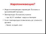 Жаропонижающие? Жаропонижающие переводят болезнь в хронический процесс Температура больному нужна: при 38,5°С погибают вирусы и бактерии Если температура повысилась до опасного уровня: Важно охладить мозг