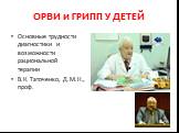 ОРВИ и ГРИПП У ДЕТЕЙ. Основные трудности диагностики и возможности рациональной терапии В.К. Таточенко, Д.М.Н., проф.