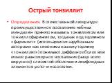 Острый тонзиллит. Определения. В отечественной литературе преимущественное воспаление небных миндалин принято называть тонзиллитом или тонзиллофарингитом, тогда как под термином «фарингит» (используемом зарубежным авторами как синонима нашему термину «тонзиллит») понимают диффузное более или менее р