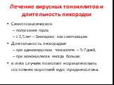 Лечение вирусных тонзиллитов и длительность лихорадки. Симптоматическое полоскания горла с 2,5 лет – Биопарокс как смягчающее. Длительность лихорадки при аденовирусном тонзиллите – 5-7 дней, при мононуклеозе иногда больше; в этих случаях помогает нормализовать состояние короткий курс преднизолона.