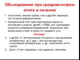 Обследование при среднем остром отите и лечение. отоскопия, анализ крови, как и другие маркеры, часто мало информативны. Катаральный отит (респираторные вирусы) возникает у многих детей с ОРВИ, его критерием является гиперемия барабанной перепонки без выбухания и гноя в полости среднего уха. Лечение