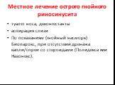 Местное лечение острого гнойного риносинусита. туалет носа, деконгестанты аспирация слизи По показаниям (гнойный насморк) Биопарокс, при отсутствии дренажа капли/спреи со стероидами (Полидекса или Назонекс).