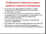 Особенности лечения острого гнойного синусита пункционно. В случае отсутствия эффекта в течение 1-2 дней, интоксикации или формировании синусогенных осложнений – пункция. Острый гнойный синусит начинается как острейшее лихорадочное (>39°) заболевание с токсикозом, со 1-2-го дня становится заметны