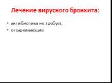 Лечение вирусного бронхита: антибиотика не требует, отхаркивающие.